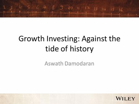 Growth Investing: Against the tide of history Aswath Damodaran.