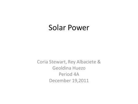 Solar Power Coria Stewart, Rey Albaciete & Geoldina Huezo Period 4A December 19,2011.