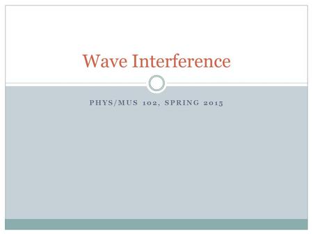 PHYS/MUS 102, SPRING 2015 Wave Interference. Longitudinal drawn as Transverse Waves 1. It’s a longitudinal wave 2. But it can be represented by drawing.