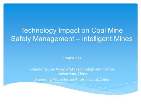 Technology Impact on Coal Mine Safety Management – Intelligent Mines Tongyu Liu Shandong Coal Mine Safety Technology Innovation Consortium, China Shandong.