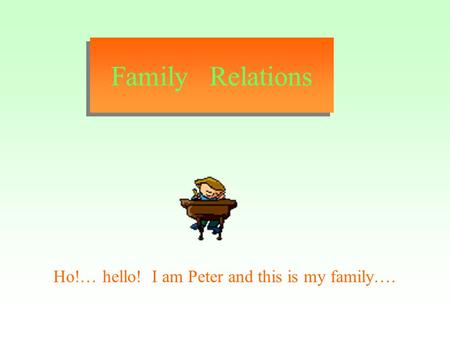 Family Relations Ho!… hello! I am Peter and this is my family….