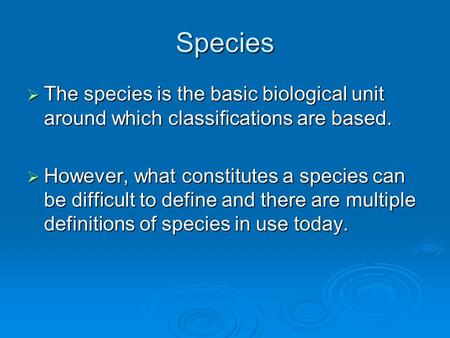 Species  The species is the basic biological unit around which classifications are based.  However, what constitutes a species can be difficult to define.