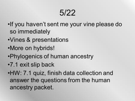 5/22 If you haven’t sent me your vine please do so immediately Vines & presentations More on hybrids! Phylogenics of human ancestry 7.1 exit slip back.