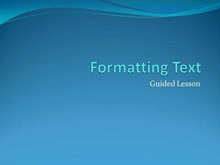 Guided Lesson. Objective In this lesson you will learn to format the font size, style, and color; highlight the text; and use the Bold, Italic, Underline,