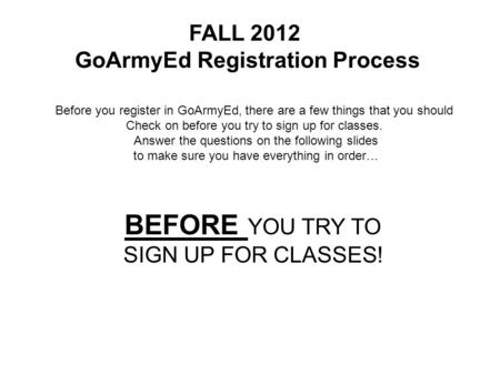 FALL 2012 GoArmyEd Registration Process Before you register in GoArmyEd, there are a few things that you should Check on before you try to sign up for.