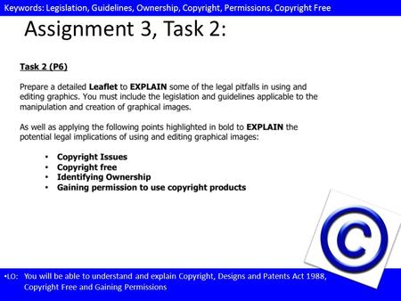 Keywords: Legislation, Guidelines, Ownership, Copyright, Permissions, Copyright Free LO: You will be able to understand and explain Copyright, Designs.