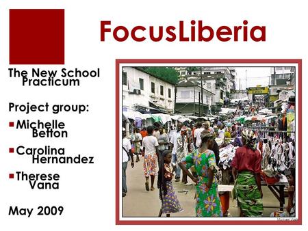 FocusLiberia The New School Practicum Project group:  Michelle Betton  Carolina Hernandez  Therese Vana May 2009 Michael Waite.