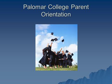 Palomar College Parent Orientation. Welcome  We are here to assist you in supporting your students to reach their goals of obtaining higher education!