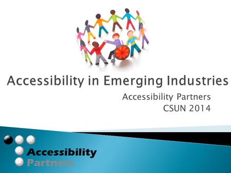 Accessibility Partners CSUN 2014.  How do we construe accessibility now?  Moving beyond accessible IT  New possibilities in new markets  Future legislation.