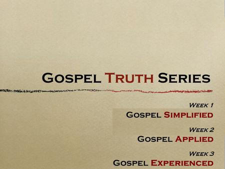 Week 1 Gospel Simplified Week 2 Gospel Applied Week 3 Gospel Experienced.