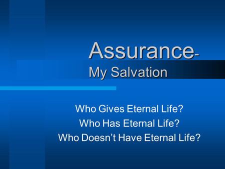 Assurance - My Salvation Who Gives Eternal Life? Who Has Eternal Life? Who Doesn’t Have Eternal Life?