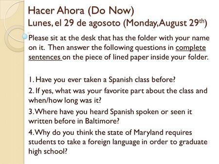 Hacer Ahora (Do Now) Lunes, el 29 de agosoto (Monday, August 29 th ) Please sit at the desk that has the folder with your name on it. Then answer the following.
