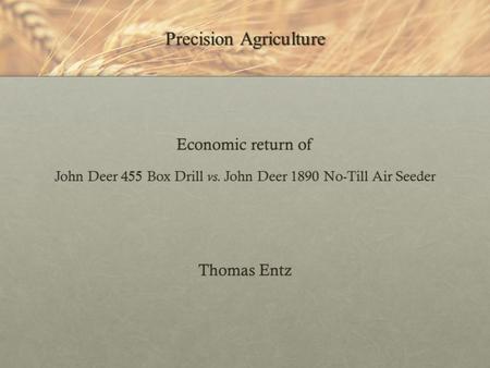 Precision Agriculture Economic return of John Deer 455 Box Drill vs. John Deer 1890 No-Till Air Seeder Thomas Entz.