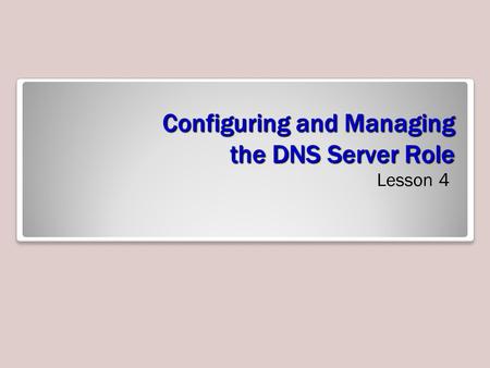 Configuring and Managing the DNS Server Role Lesson 4.