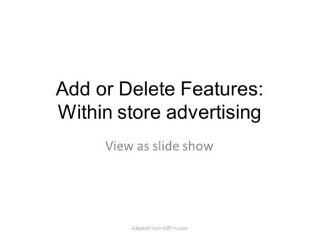 Add or Delete Features: Within store advertising View as slide show Adapted from AdPrin.com.
