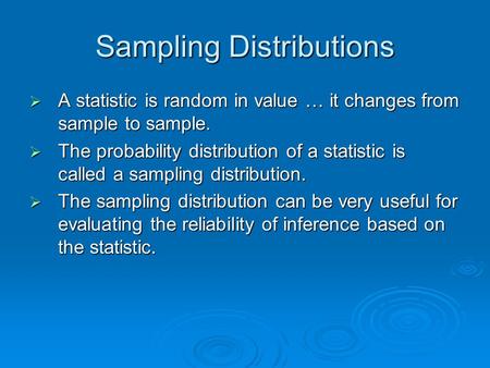 Sampling Distributions  A statistic is random in value … it changes from sample to sample.  The probability distribution of a statistic is called a sampling.