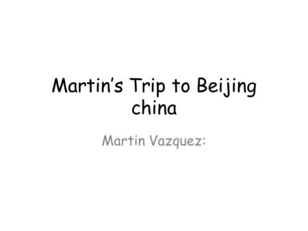 Martin’s Trip to Beijing china Martin Vazquez:. Itinerary “We keep moving forward, opening new doors, and doing new things, because we're curious and.