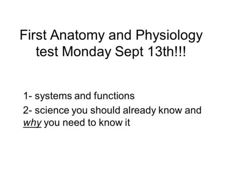 First Anatomy and Physiology test Monday Sept 13th!!! 1- systems and functions 2- science you should already know and why you need to know it.