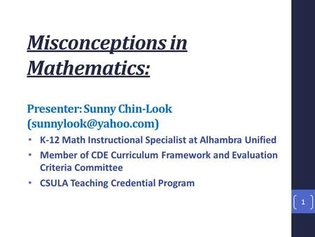 Misconceptions in Mathematics: Presenter: Sunny Chin-Look K-12 Math Instructional Specialist at Alhambra Unified Member of CDE Curriculum.