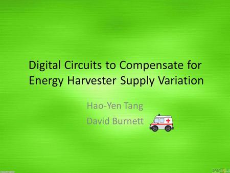 Digital Circuits to Compensate for Energy Harvester Supply Variation Hao-Yen Tang David Burnett.