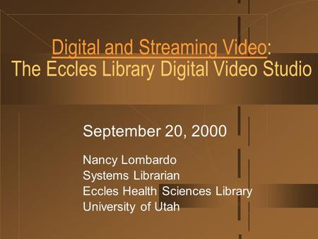 Digital and Streaming VideoDigital and Streaming Video: The Eccles Library Digital Video Studio September 20, 2000 Nancy Lombardo Systems Librarian Eccles.