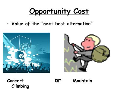 Opportunity Cost Value of the “next best alternative”