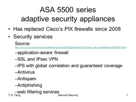 ASA 5500 series adaptive security appliances Has replaced Cisco’s PIX firewalls since 2008 Security services Source: