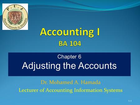 Dr. Mohamed A. Hamada Lecturer of Accounting Information Systems 1-1 Chapter 6 Adjusting the Accounts.