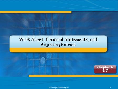 Work Sheet, Financial Statements, and Adjusting Entries © Paradigm Publishing, Inc.1 Chapter 6 & 7.