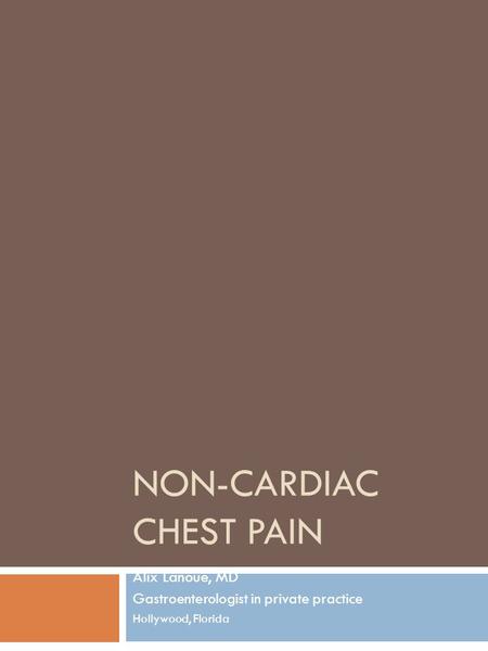 NON-CARDIAC CHEST PAIN Alix Lanoue, MD Gastroenterologist in private practice Hollywood, Florida.