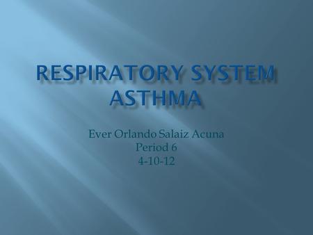 Ever Orlando Salaiz Acuna Period 6 4-10-12.  Asthma - This disease of the affects breathing by mucus that runs down the trachea.  It affects the lungs.