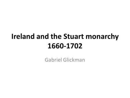Ireland and the Stuart monarchy 1660-1702 Gabriel Glickman.