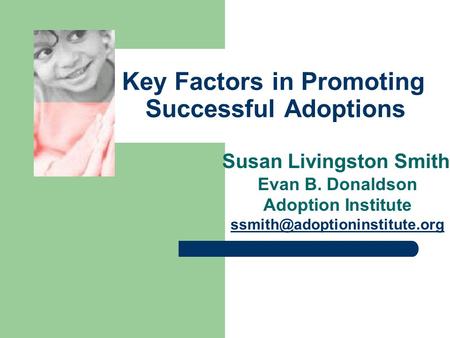 Key Factors in Promoting Successful Adoptions Susan Livingston Smith Evan B. Donaldson Adoption Institute
