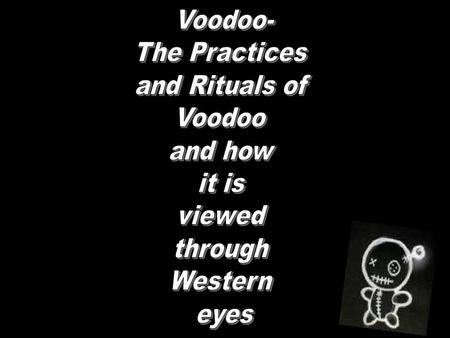 Why Voodoo?? Voodoo has a lot of negative connotations in the modern western world that lead to misconceptions. This paper will reveal the real practices.