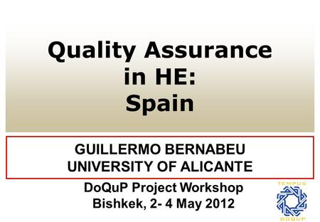 Quality Assurance in HE: Spain GUILLERMO BERNABEU UNIVERSITY OF ALICANTE DoQuP Project Workshop Bishkek, 2- 4 May 2012.