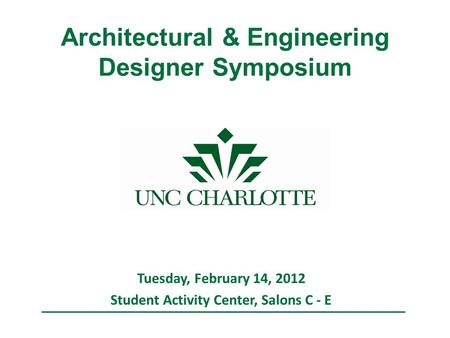 Architectural & Engineering Designer Symposium Tuesday, February 14, 2012 Student Activity Center, Salons C - E.