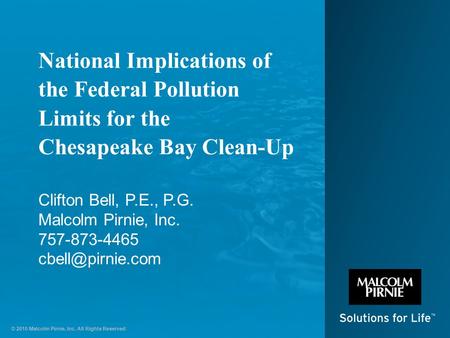 © 2010 Malcolm Pirnie, Inc. All Rights Reserved National Implications of the Federal Pollution Limits for the Chesapeake Bay Clean-Up Clifton Bell, P.E.,