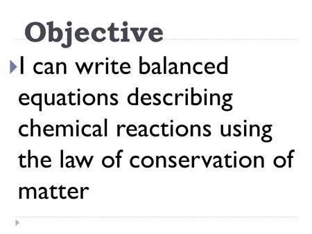 Objective  I can write balanced equations describing chemical reactions using the law of conservation of matter.