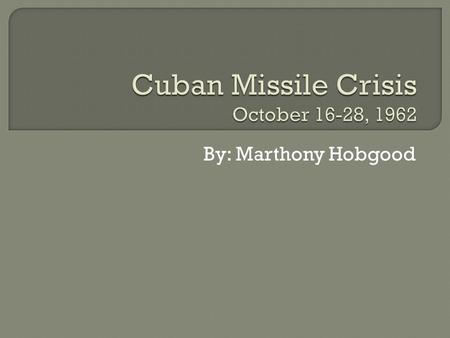 By: Marthony Hobgood.  The Cuban Missile Crisis was the closest attempt to nuclear war that the world has ever come to. The United States armed forces.