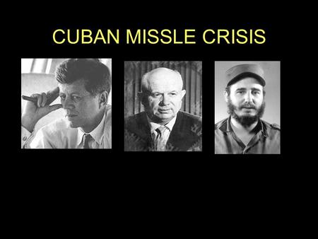 CUBAN MISSLE CRISIS.