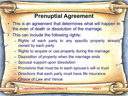 Legal Document Preparation Class 13Slide 1 Prenuptial Agreement This is an agreement that determines what will happen in the even of death or dissolution.