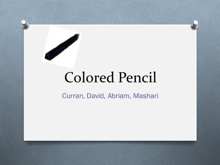 Colored Pencil Curran, David, Abriam, Mashari. Description O Pencil shape corresponds to different color O Pencil is physically the same color as it writes.