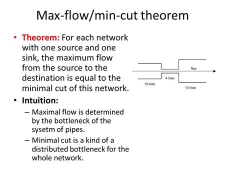 Max-flow/min-cut theorem Theorem: For each network with one source and one sink, the maximum flow from the source to the destination is equal to the minimal.