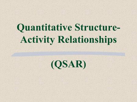 Quantitative Structure- Activity Relationships (QSAR)