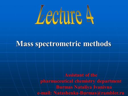 Mass spectrometric methods Assistant of the pharmaceutical chemistry department Burmas Nataliya Ivanivna