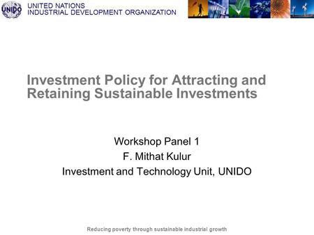UNITED NATIONS INDUSTRIAL DEVELOPMENT ORGANIZATION Reducing poverty through sustainable industrial growth Investment Policy for Attracting and Retaining.