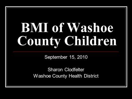 BMI of Washoe County Children September 15, 2010 Sharon Clodfelter Washoe County Health District.