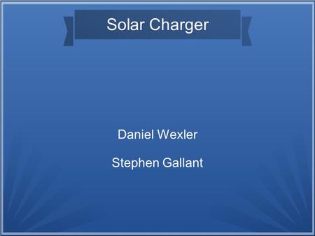 Solar Charger Daniel Wexler Stephen Gallant. The Project Our task: To design a portable box to carry the electronics of a portable solar charger. We were.