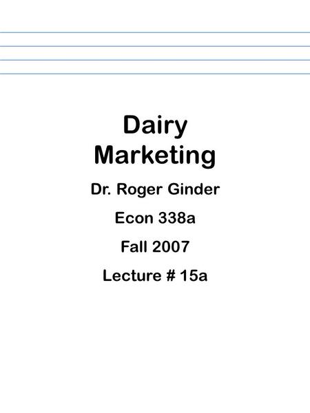 Dairy Marketing Dr. Roger Ginder Econ 338a Fall 2007 Lecture # 15a.