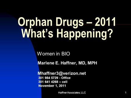 Haffner Associates, LLC1 Orphan Drugs – 2011 What’s Happening? Women in BIO Marlene E. Haffner, MD, MPH 301 984 5729 - Office 301.